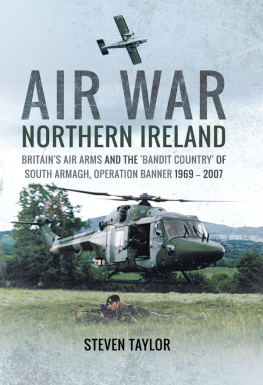 Steven Taylor Air War Northern Ireland: Britain’s Air Arms and the ’bandit Country’ of South Armagh, Operation Banner 1969 - 2007