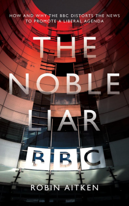 Robin Aitken The Noble Liar: How and why the BBC distorts the news to promote a liberal agenda