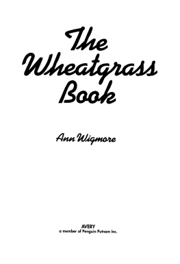 Ann Wigmore - The Wheatgrass Book: How to Grow and Use Wheatgrass to Maximize Your Health and Vitality