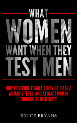 Bruce Bryans - What Women Want When They Test Men: How to Decode Female Behavior, Pass a Woman’s Tests, and Attract Women Through Authenticity