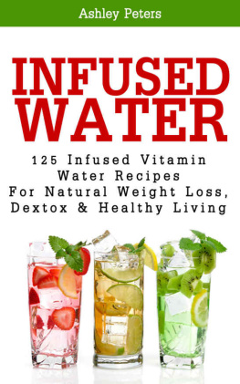 Ashley Peters - Infused Water: 125 Fruit Infused Water Recipes For Natural Weight Loss, Detox & Healthy Living