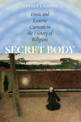 Jeffrey J. Kripal Secret Body: Erotic and Esoteric Currents in the History of Religions