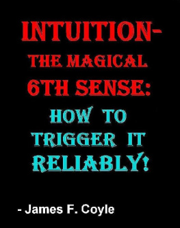 James F. Coyle INTUITION-THE MAGICAL 6th SENSE: How to Trigger it Reliably!