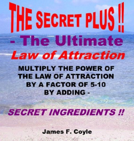 James F. Coyle THE SECRET PLUS - THE ULTIMATE LAW OF ATTRACTION; Multiply the power of the Law of Attraction by a factor of 5-10 by adding SECRET INGREDIENTS!