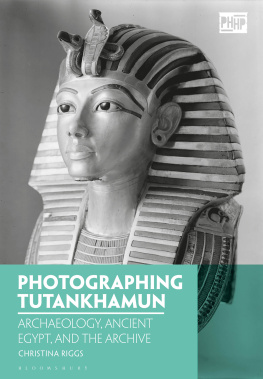 Christina Riggs - Photographing Tutankhamun: Archaeology, Ancient Egypt, and the Archive