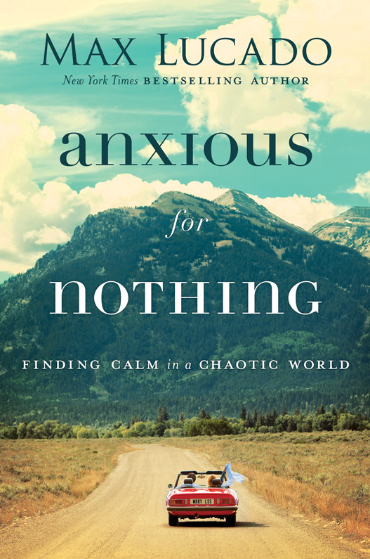 PRAISE FOR ANXIOUS FOR NOTHING I love Max Lucado and I love his new book - photo 1