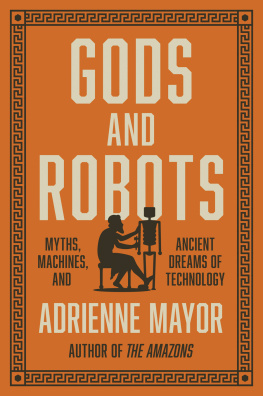 Adrienne Mayor Gods and Robots: The Ancient Quest for Artificial Life