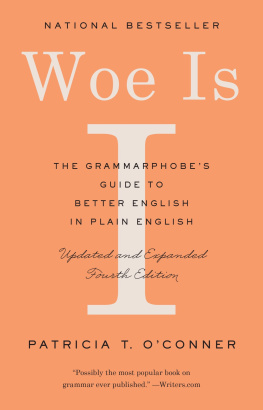 Patricia T. O’Conner Woe Is I: The Grammarphobe’s Guide to Better English in Plain English