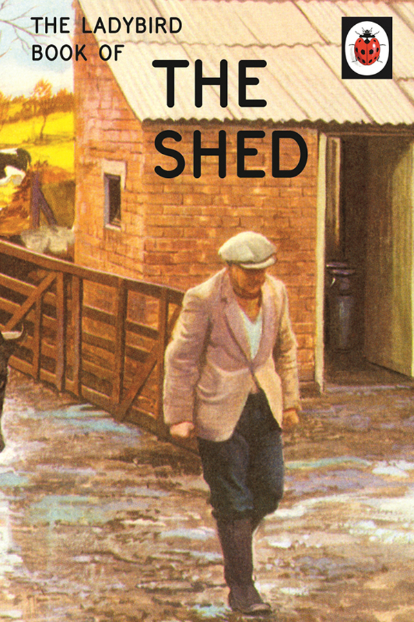 Contents THE LADYBIRD BOOKS FOR GROWN-UPS SERIES THE SHED by J A Hazeley - photo 1