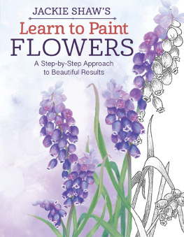Jackie Shaw - Jackie Shaw’s Learn to Paint Flowers: A Step-by-Step Approach to Beautiful Results