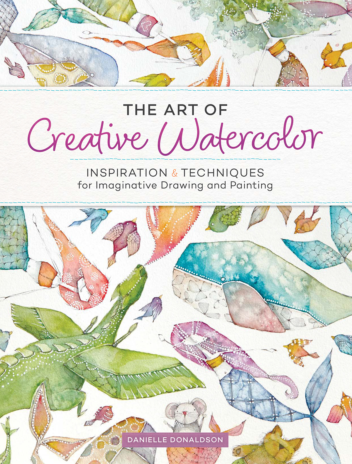 THE ART OF Creative Watercolors INSPIRATION TECHNIQUES for Imaginative - photo 1