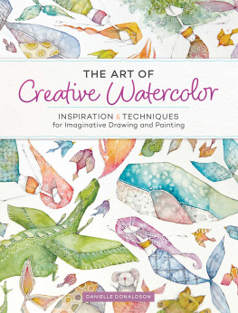 Danielle Donaldson - The Art of Creative Watercolor: Inspiration and Techniques for Imaginative Drawing and Painting