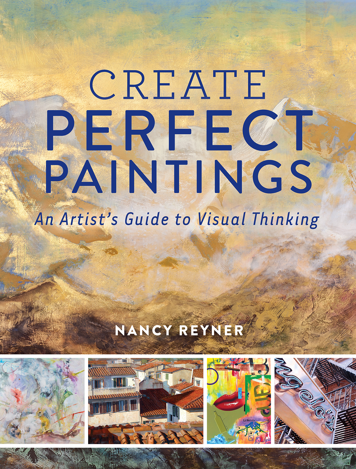 CREATE PERFECT PAINTINGS An Artists Guide to Visual Thinking NANCY REYNER - photo 1