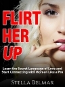 Flirt Her Up Learn the Secret Language of Love and Start Connecting with Women - photo 2