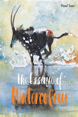 Hazel Soan The Essence of Watercolour: The Secrets and Techniques of Watercolour Painting Revealed