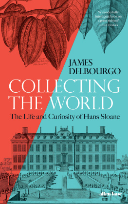 James Delbourgo Collecting the World: The Life and Curiosity of Hans Sloane