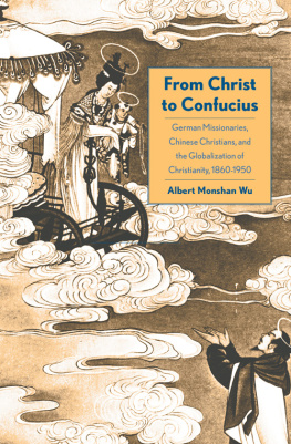 Albert Wu From Christ to Confucius: German Missionaries, Chinese Christians, and the Globalization of Christianity, 1860-1950