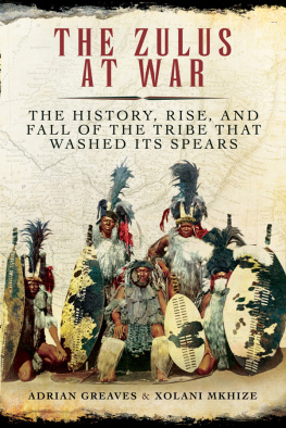 Adrian Greaves The Zulus at War: The History, Rise, and Fall of the Tribe That Washed Its Spears