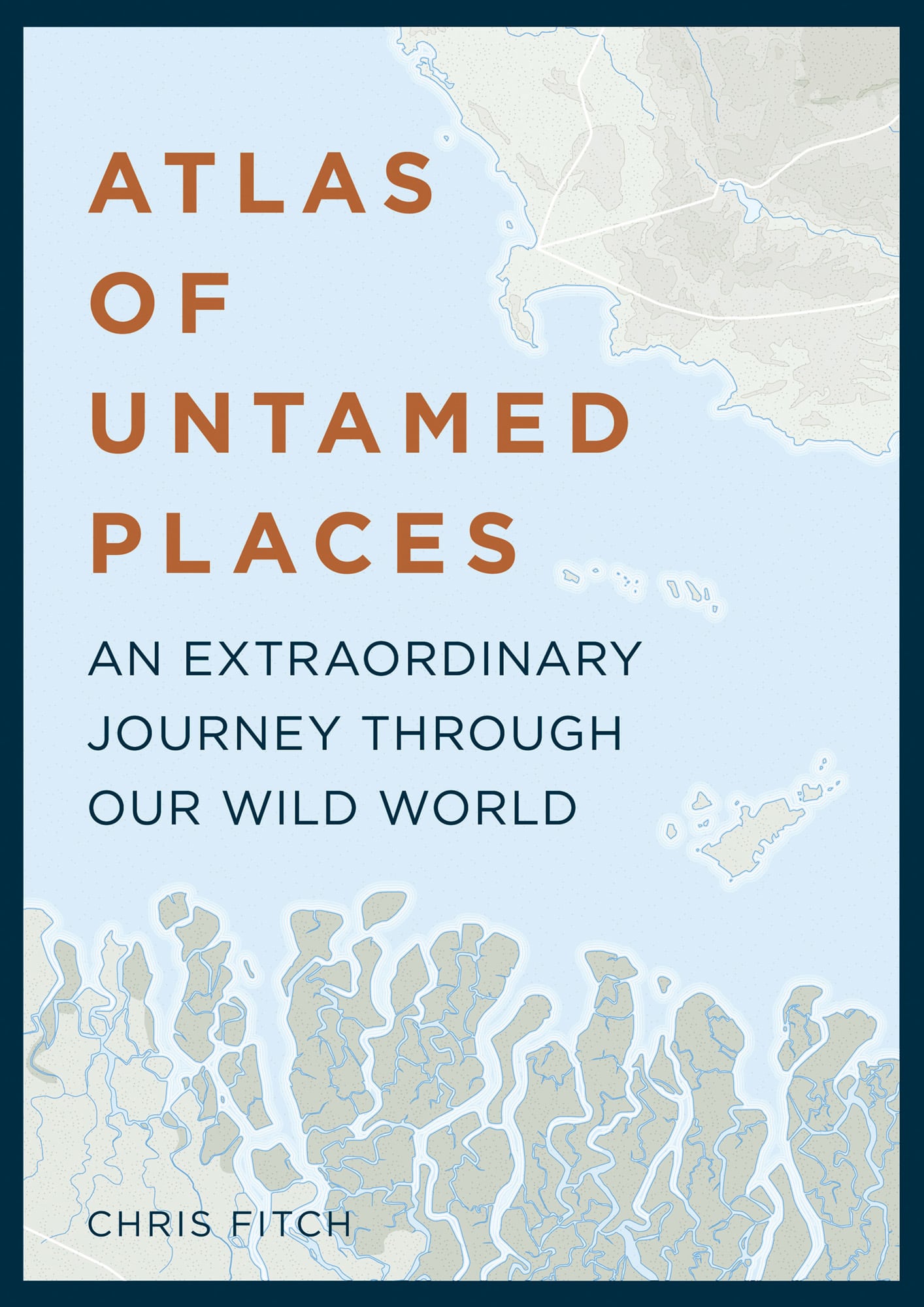 ATLAS OF UNTAMED PLACES AN EXTRAORDINARY JOURNEY THROUGH OUR WILD WORLD CHRIS - photo 1