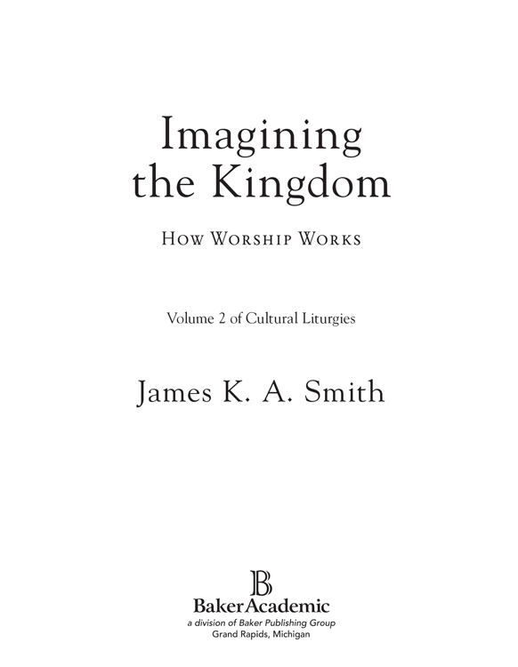 2013 James K A Smith Published by Baker Academic a division of Baker - photo 1