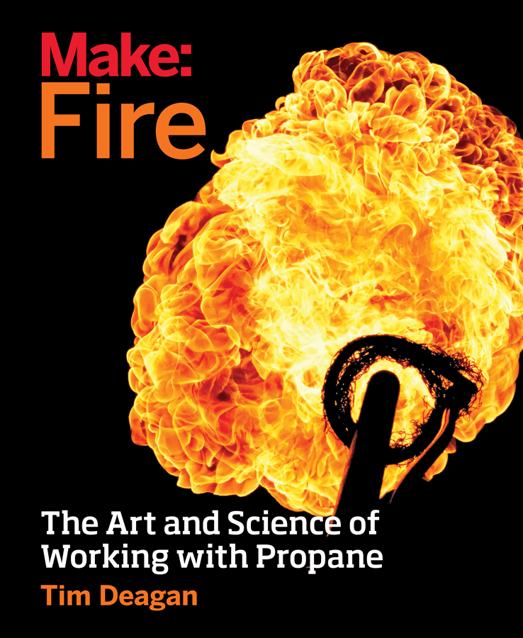 Make Fire The Art and Science of Working with Propane By Tim Deagan - photo 1