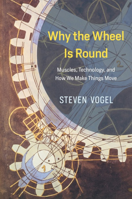 Steven Vogel Why the Wheel Is Round: Muscles, Technology, and How We Make Things Move