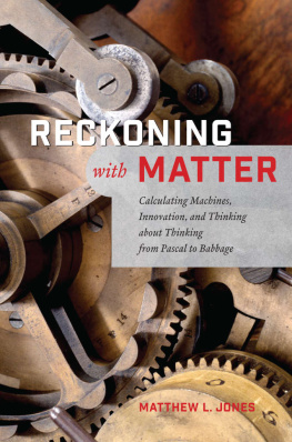 Matthew L. Jones Reckoning with Matter: Calculating Machines, Innovation, and Thinking About Thinking from Pascal to Babbage