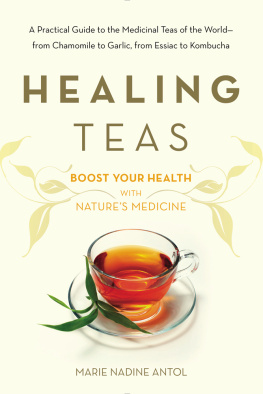 Marie Nadine Antol - Healing Teas: A Practical Guide to the Medicinal Teas of the World -- From Chamomile to Garlic, from Essiac to Kombucha