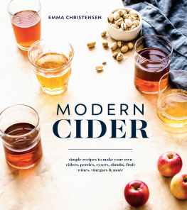 Emma Christensen Modern Cider: Simple Recipes to Make Your Own Ciders, Perries, Cysers, Shrubs, Fruit Wines, Vinegars, and More