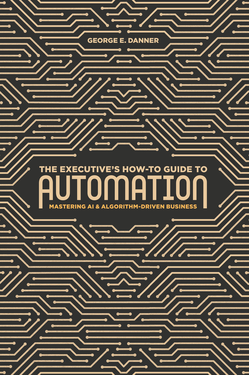 George E Danner The Executives How-To Guide to Automation Mastering AI and - photo 1