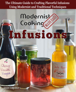 Jason Logsdon Modernist Cooking Made Easy: Infusions: The Ultimate Guide to Crafting Flavorful Infusions Using Modernist and Traditional Techniques