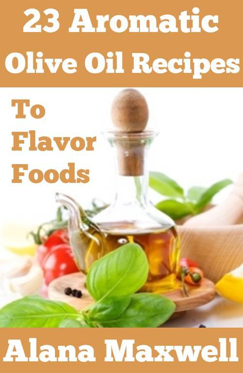 Aromatic Olive Oil Recipes To Flavor Foods By Alana Maxwell Thank you - photo 1