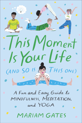 Mariam Gates - This Moment Is Your Life (and So Is This One): A Fun and Easy Guide to Mindfulness, Meditation, and Yoga