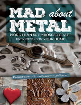 Monica Fischer - Mad About Metal: More Than 50 Embossed Craft Projects for Your Home