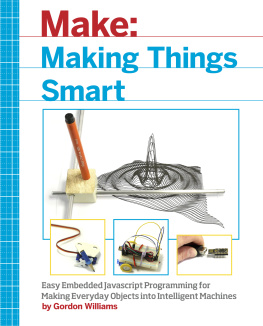 Gordon F. Williams Making Things Smart: Easy Embedded JavaScript Programming for Making Everyday Objects into Intelligent Machines