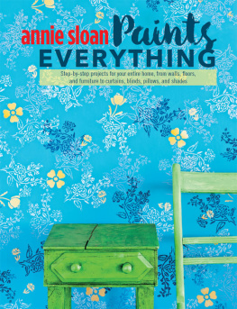 Annie Sloan - Annie Sloan Paints Everything: Step-by-Step Projects for Your Entire Home, from Walls, Floors, and Furniture, to Curtains, Blinds, Pillows, and Shades