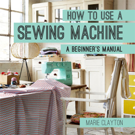 Marie Clayton How to Use a Sewing Machine: A Beginner’s Manual
