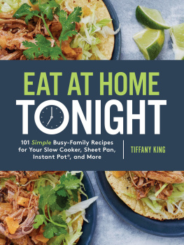 Tifanny King Eat at Home Tonight 101 Simple Busy-Family Recipes for Your Slow Cooker, Sheet Pan, Instant Pot, and More