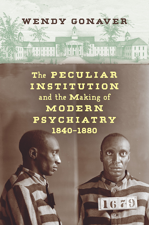 The Peculiar Institution and the Making of Modern Psychiatry 18401880 WENDY - photo 1