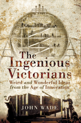 John Wade - The Ingenious Victorians: Weird and Wonderful Ideas from the Age of Innovation