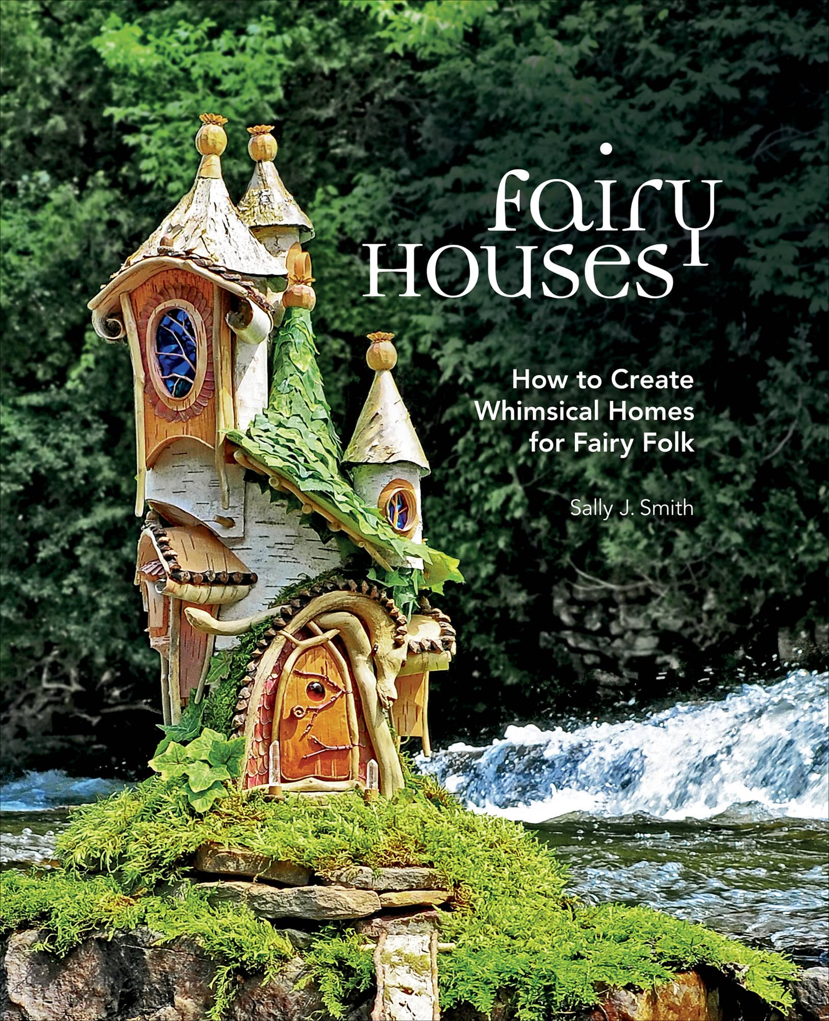 FAIRY HOUSES How to Create Whimsical Homes for Fairy Folk Sally J Smith - photo 1