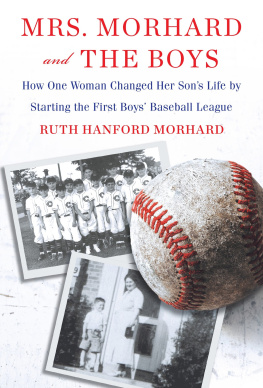 Ruth Hanford Morhard Mrs. Morhard and the Boys: One Mother’s Vision. the First Boys’ Baseball League. a Nation Inspired.