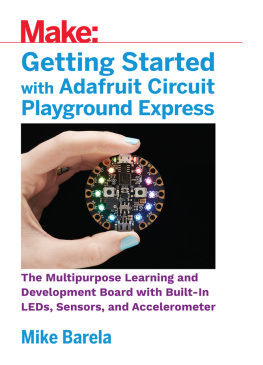 Mike Barela - Getting Started with Adafruit Circuit Playground Express: The Multipurpose Learning and Development Board with Built-In LEDs, Sensors, and Accelerometer