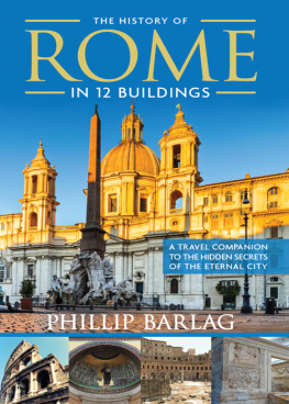 Phillip Barlag - The History of Rome in 12 Buildings: A Travel Companion to the Hidden Secrets of the Eternal City