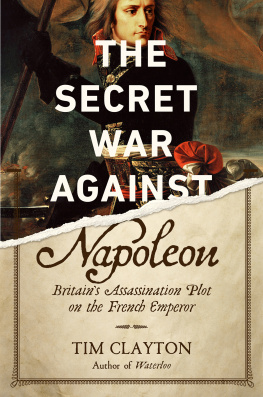 Tim Clayton - The Secret War Against Napoleon: Britain’s Assassination Plot on the French Emperor