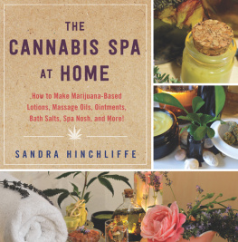 Sandra Hinchliffe - The Cannabis Spa at Home: How to Make Marijuana-Infused Lotions, Massage Oils, Ointments, Bath Salts, Spa Nosh, and More