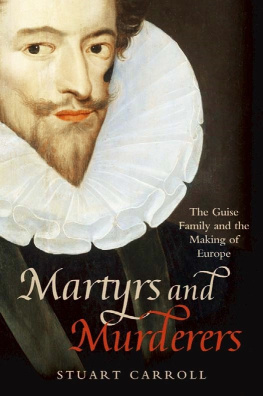 Stuart Carroll - Martyrs and Murderers: The Guise Family and the Making of Europe