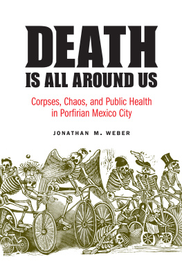 Jonathan M Weber Death Is All around Us: Corpses, Chaos, and Public Health in Porfirian Mexico City