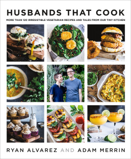 Ryan Alvarez and Adam Merrin Husbands That Cook: More Than 120 Irresistible Vegetarian Recipes and Tales from Our Tiny Kitchen