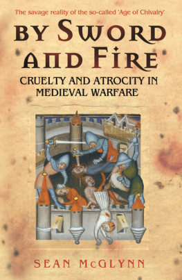 Sean McGlynn By Sword and Fire: Cruelty And Atrocity In Medieval Warfare: The Savage Reality of Medieval Warfare